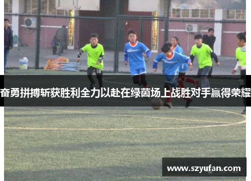 奋勇拼搏斩获胜利全力以赴在绿茵场上战胜对手赢得荣耀