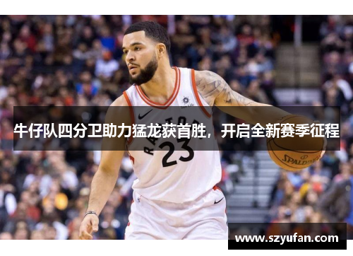 牛仔队四分卫助力猛龙获首胜，开启全新赛季征程