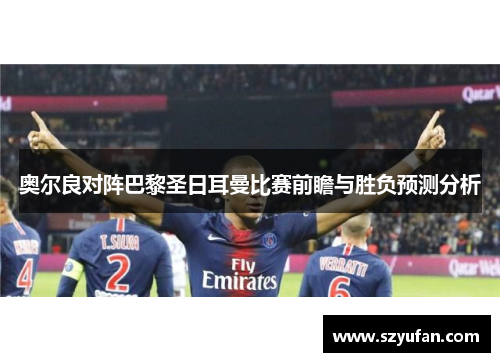 奥尔良对阵巴黎圣日耳曼比赛前瞻与胜负预测分析