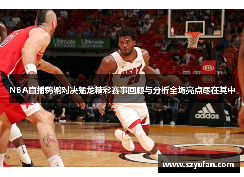 NBA直播鹈鹕对决猛龙精彩赛事回顾与分析全场亮点尽在其中
