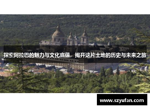 探索阿拉巴的魅力与文化底蕴，揭开这片土地的历史与未来之旅