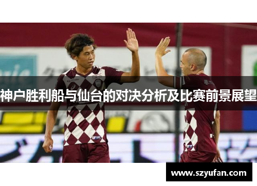 神户胜利船与仙台的对决分析及比赛前景展望