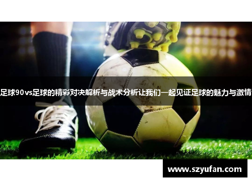 足球90vs足球的精彩对决解析与战术分析让我们一起见证足球的魅力与激情