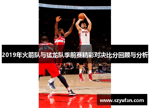 2019年火箭队与猛龙队季前赛精彩对决比分回顾与分析
