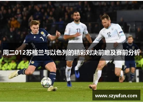 周二012苏格兰与以色列的精彩对决前瞻及赛前分析