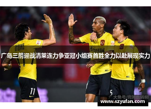 广岛三箭迎战清莱连力争亚冠小组赛首胜全力以赴展现实力